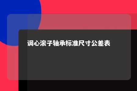 调心滚子轴承标准尺寸公差表 